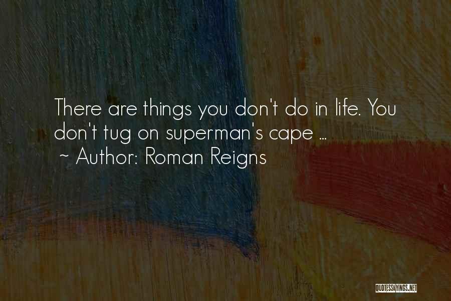 Roman Reigns Quotes: There Are Things You Don't Do In Life. You Don't Tug On Superman's Cape ...