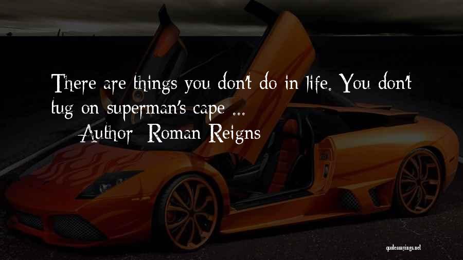 Roman Reigns Quotes: There Are Things You Don't Do In Life. You Don't Tug On Superman's Cape ...