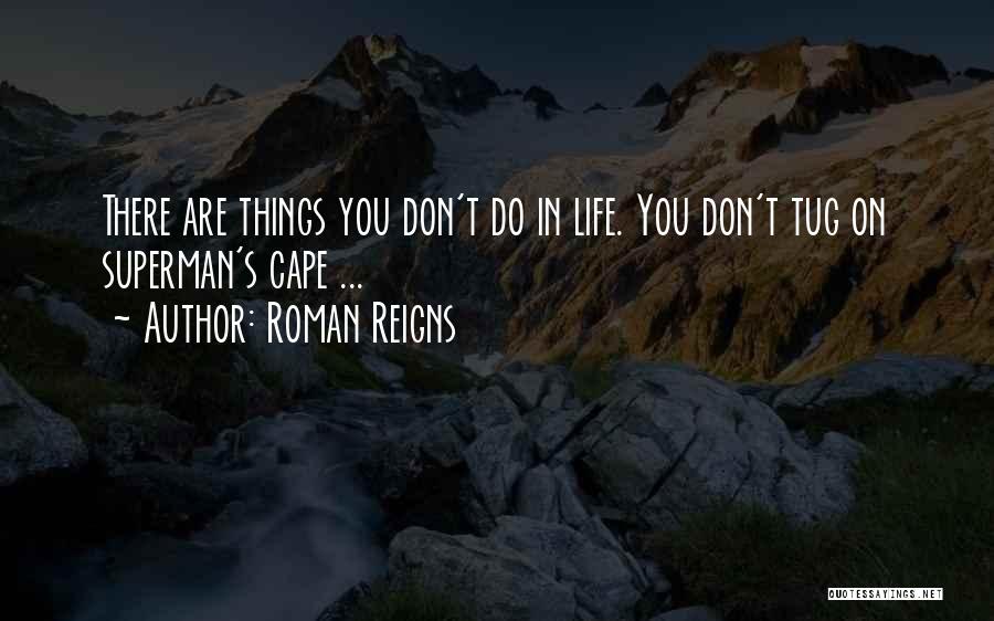 Roman Reigns Quotes: There Are Things You Don't Do In Life. You Don't Tug On Superman's Cape ...