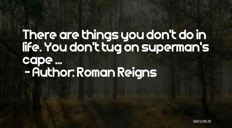 Roman Reigns Quotes: There Are Things You Don't Do In Life. You Don't Tug On Superman's Cape ...