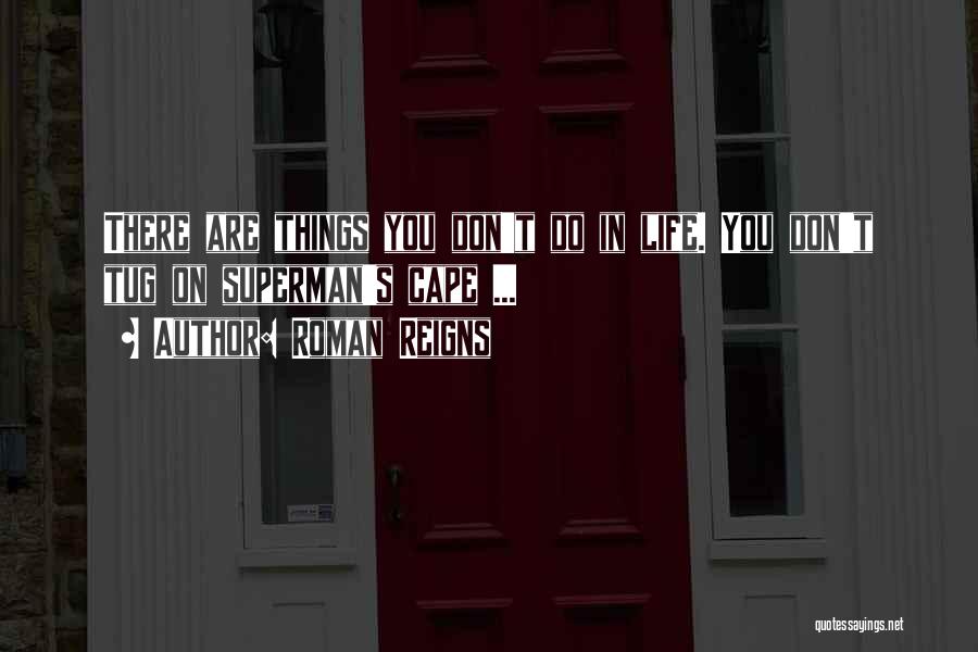 Roman Reigns Quotes: There Are Things You Don't Do In Life. You Don't Tug On Superman's Cape ...