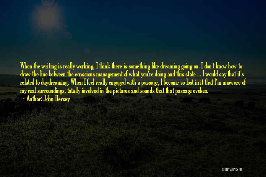 John Hersey Quotes: When The Writing Is Really Working, I Think There Is Something Like Dreaming Going On. I Don't Know How To