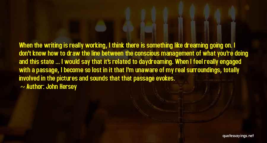 John Hersey Quotes: When The Writing Is Really Working, I Think There Is Something Like Dreaming Going On. I Don't Know How To
