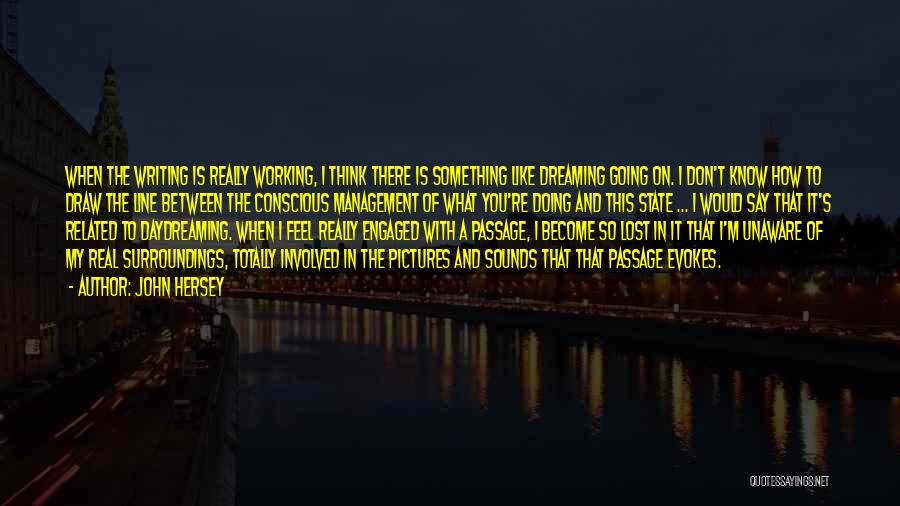 John Hersey Quotes: When The Writing Is Really Working, I Think There Is Something Like Dreaming Going On. I Don't Know How To