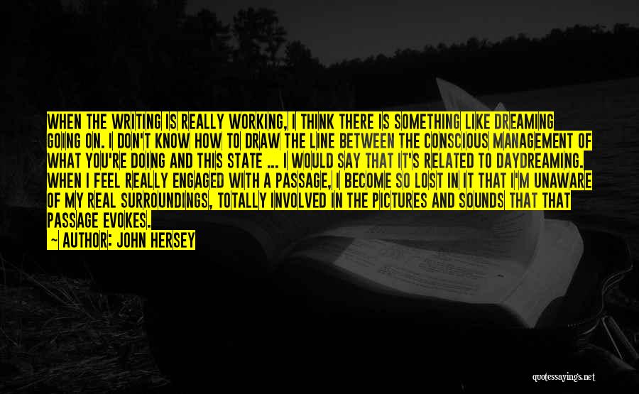 John Hersey Quotes: When The Writing Is Really Working, I Think There Is Something Like Dreaming Going On. I Don't Know How To