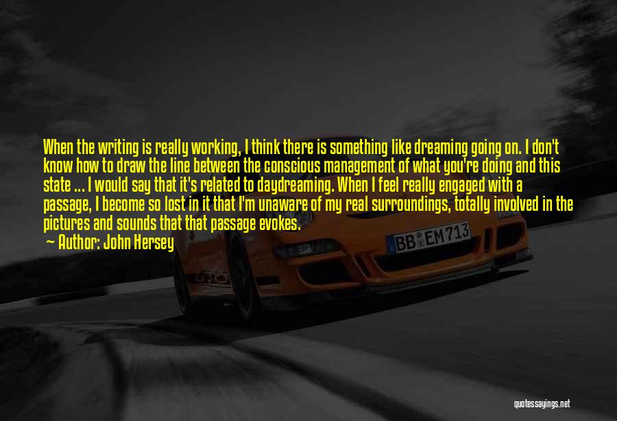 John Hersey Quotes: When The Writing Is Really Working, I Think There Is Something Like Dreaming Going On. I Don't Know How To