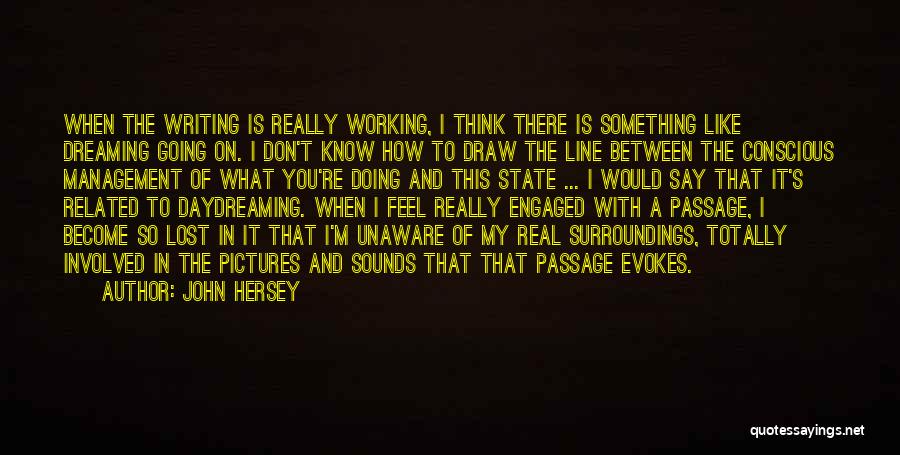 John Hersey Quotes: When The Writing Is Really Working, I Think There Is Something Like Dreaming Going On. I Don't Know How To