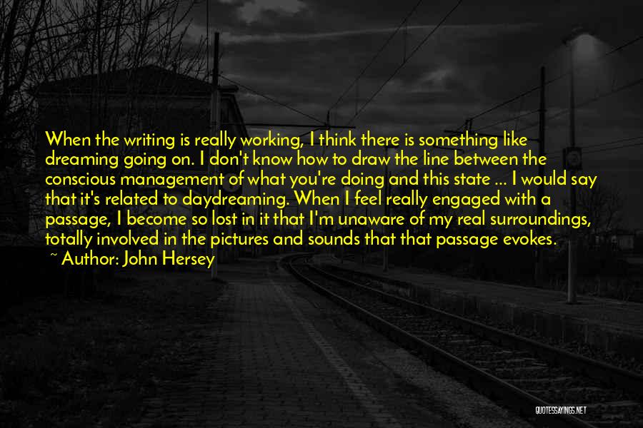 John Hersey Quotes: When The Writing Is Really Working, I Think There Is Something Like Dreaming Going On. I Don't Know How To