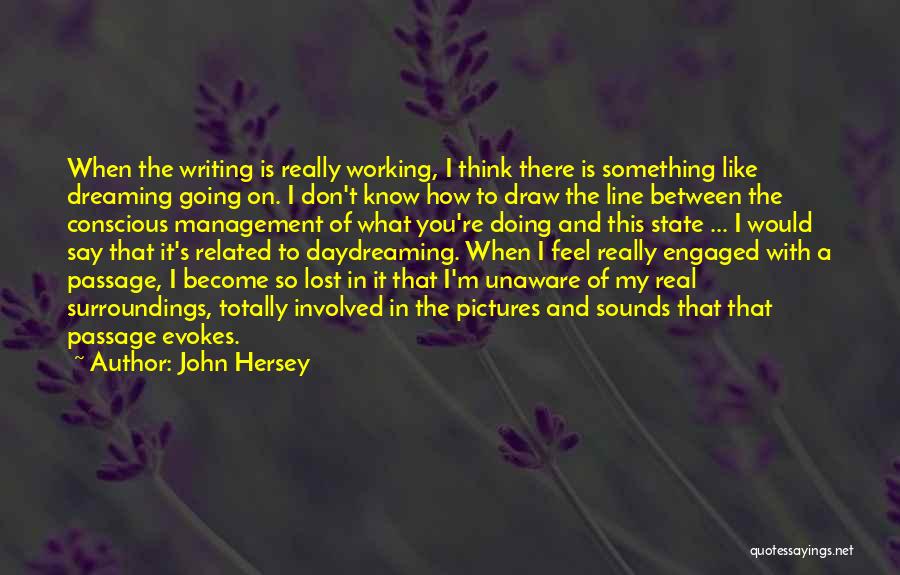 John Hersey Quotes: When The Writing Is Really Working, I Think There Is Something Like Dreaming Going On. I Don't Know How To