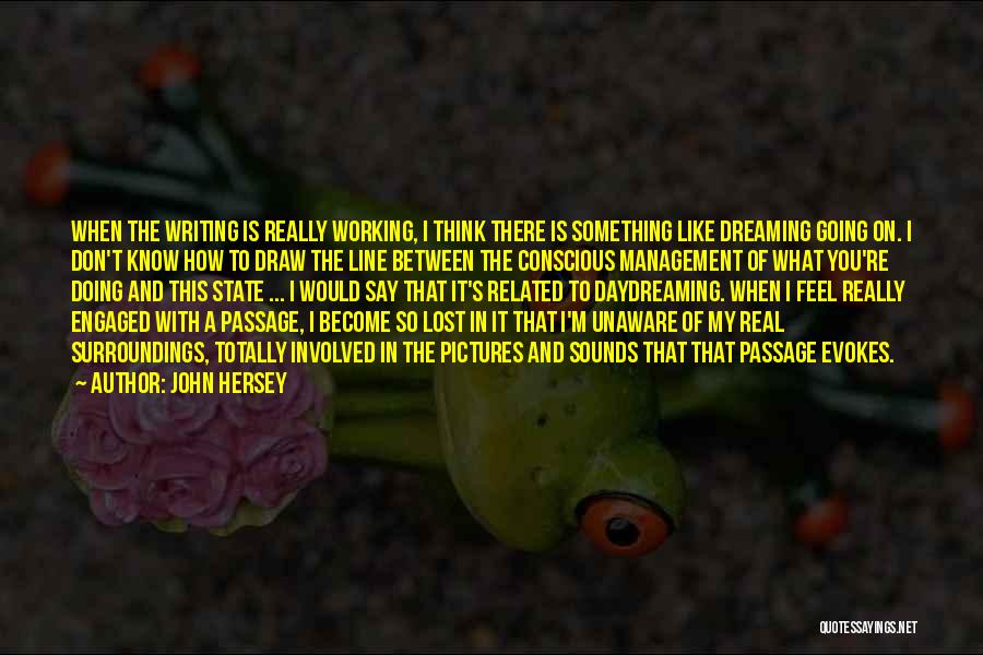 John Hersey Quotes: When The Writing Is Really Working, I Think There Is Something Like Dreaming Going On. I Don't Know How To