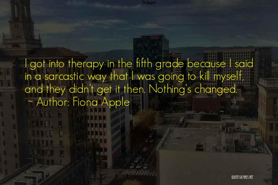 Fiona Apple Quotes: I Got Into Therapy In The Fifth Grade Because I Said In A Sarcastic Way That I Was Going To