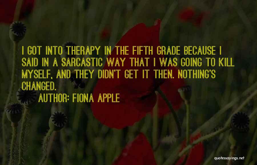 Fiona Apple Quotes: I Got Into Therapy In The Fifth Grade Because I Said In A Sarcastic Way That I Was Going To