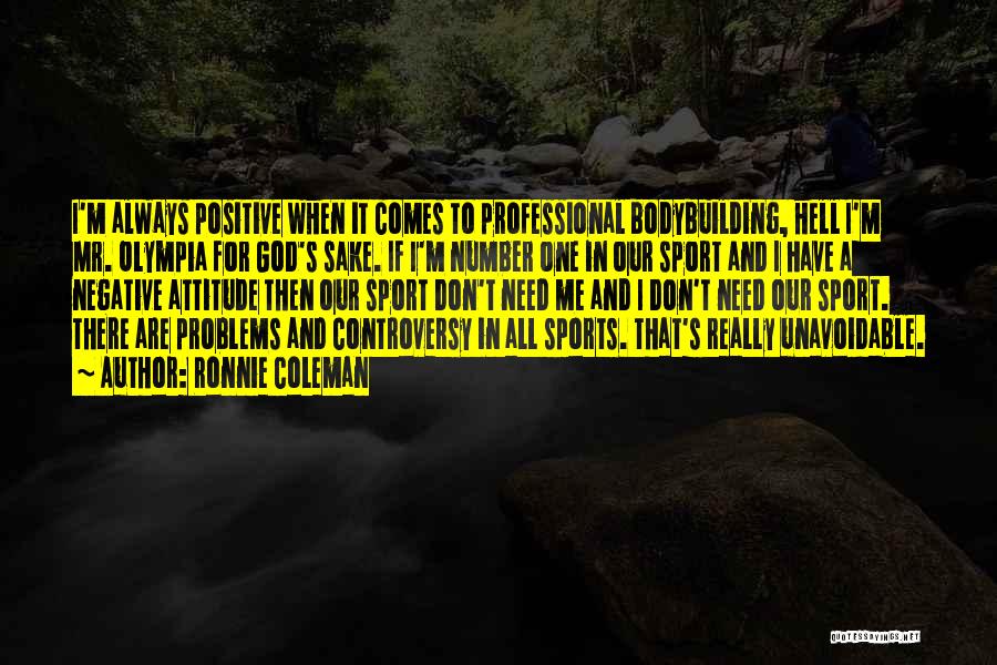 Ronnie Coleman Quotes: I'm Always Positive When It Comes To Professional Bodybuilding, Hell I'm Mr. Olympia For God's Sake. If I'm Number One