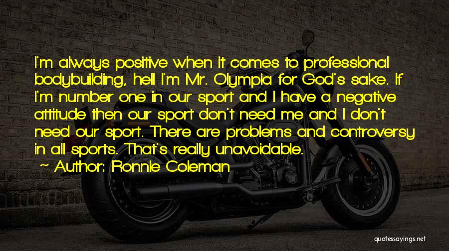 Ronnie Coleman Quotes: I'm Always Positive When It Comes To Professional Bodybuilding, Hell I'm Mr. Olympia For God's Sake. If I'm Number One