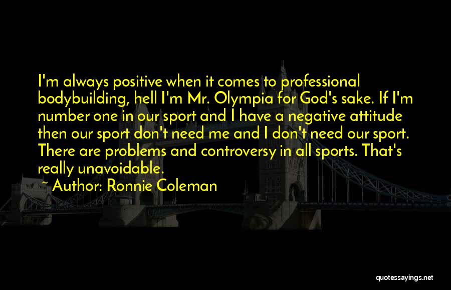 Ronnie Coleman Quotes: I'm Always Positive When It Comes To Professional Bodybuilding, Hell I'm Mr. Olympia For God's Sake. If I'm Number One