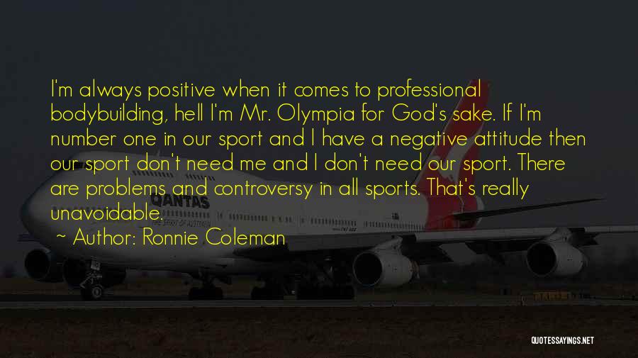 Ronnie Coleman Quotes: I'm Always Positive When It Comes To Professional Bodybuilding, Hell I'm Mr. Olympia For God's Sake. If I'm Number One