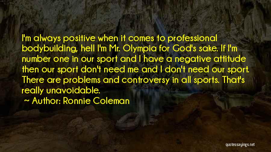 Ronnie Coleman Quotes: I'm Always Positive When It Comes To Professional Bodybuilding, Hell I'm Mr. Olympia For God's Sake. If I'm Number One