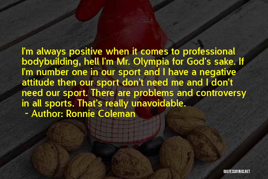 Ronnie Coleman Quotes: I'm Always Positive When It Comes To Professional Bodybuilding, Hell I'm Mr. Olympia For God's Sake. If I'm Number One