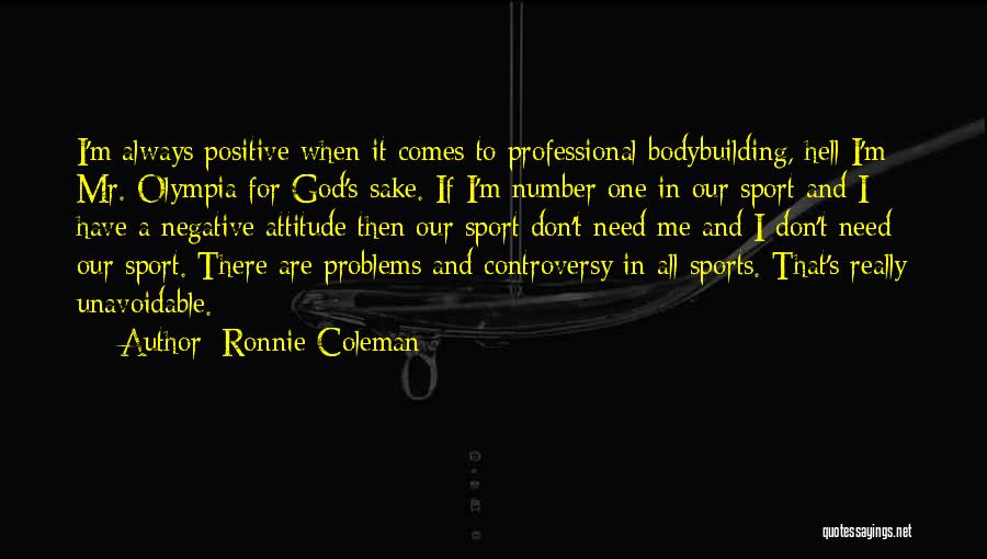 Ronnie Coleman Quotes: I'm Always Positive When It Comes To Professional Bodybuilding, Hell I'm Mr. Olympia For God's Sake. If I'm Number One