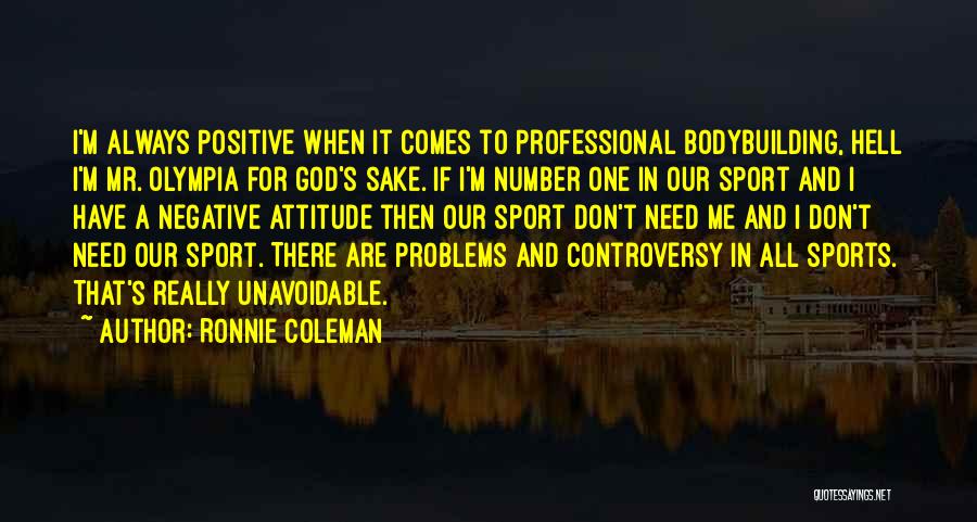 Ronnie Coleman Quotes: I'm Always Positive When It Comes To Professional Bodybuilding, Hell I'm Mr. Olympia For God's Sake. If I'm Number One