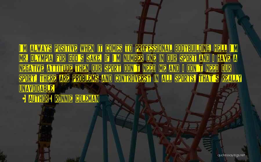 Ronnie Coleman Quotes: I'm Always Positive When It Comes To Professional Bodybuilding, Hell I'm Mr. Olympia For God's Sake. If I'm Number One
