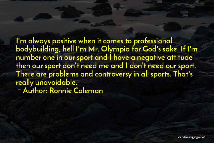 Ronnie Coleman Quotes: I'm Always Positive When It Comes To Professional Bodybuilding, Hell I'm Mr. Olympia For God's Sake. If I'm Number One