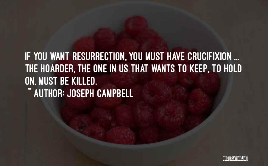 Joseph Campbell Quotes: If You Want Resurrection, You Must Have Crucifixion ... The Hoarder, The One In Us That Wants To Keep, To