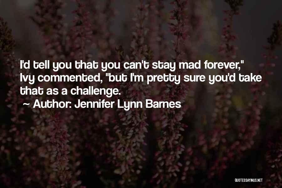 Jennifer Lynn Barnes Quotes: I'd Tell You That You Can't Stay Mad Forever, Ivy Commented, But I'm Pretty Sure You'd Take That As A