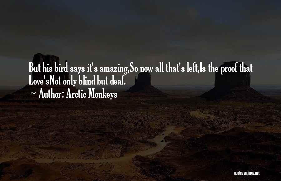 Arctic Monkeys Quotes: But His Bird Says It's Amazing,so Now All That's Left,is The Proof That Love'snot Only Blind But Deaf.