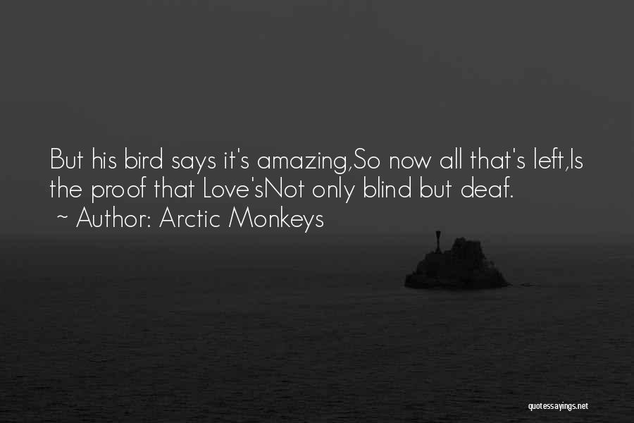 Arctic Monkeys Quotes: But His Bird Says It's Amazing,so Now All That's Left,is The Proof That Love'snot Only Blind But Deaf.