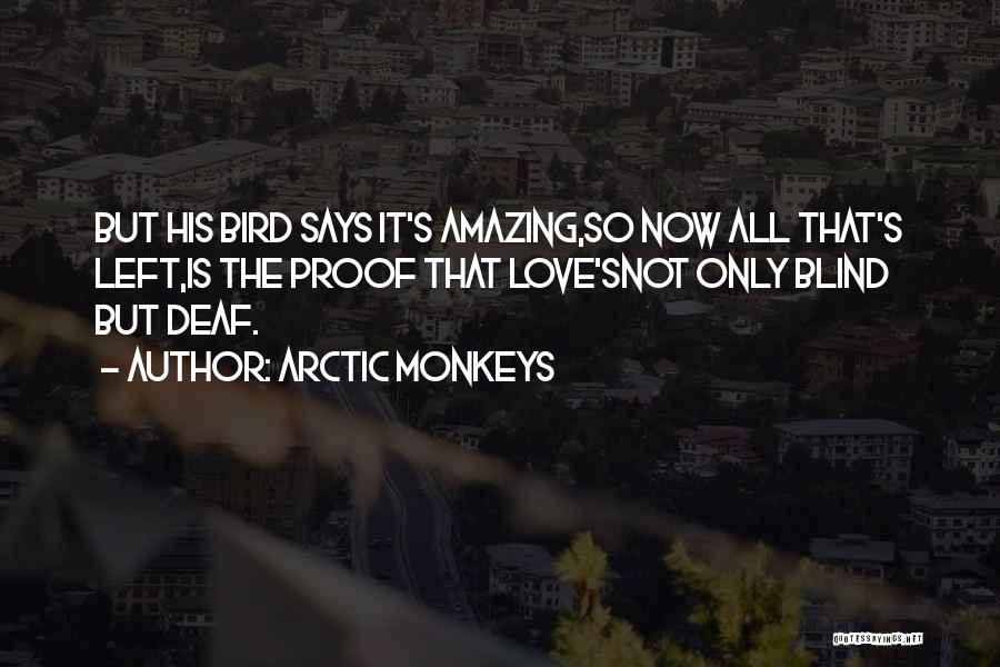 Arctic Monkeys Quotes: But His Bird Says It's Amazing,so Now All That's Left,is The Proof That Love'snot Only Blind But Deaf.