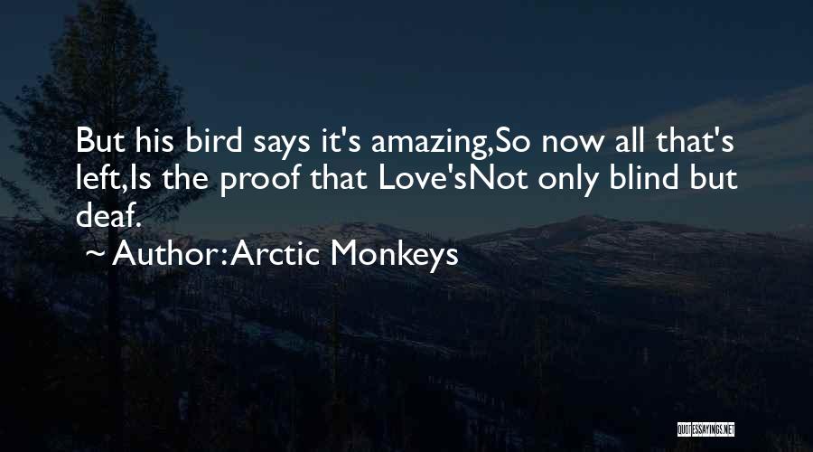 Arctic Monkeys Quotes: But His Bird Says It's Amazing,so Now All That's Left,is The Proof That Love'snot Only Blind But Deaf.