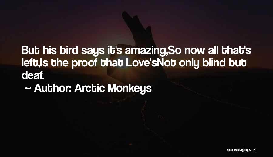 Arctic Monkeys Quotes: But His Bird Says It's Amazing,so Now All That's Left,is The Proof That Love'snot Only Blind But Deaf.