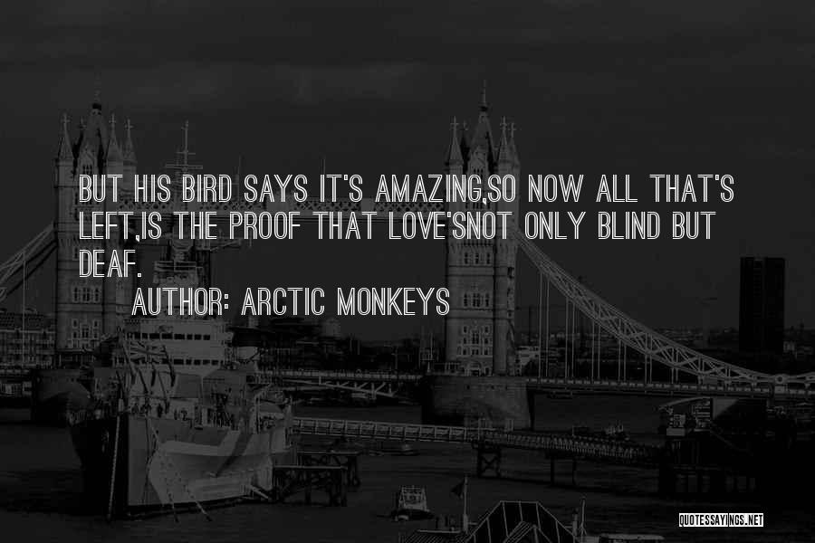 Arctic Monkeys Quotes: But His Bird Says It's Amazing,so Now All That's Left,is The Proof That Love'snot Only Blind But Deaf.