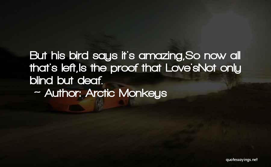 Arctic Monkeys Quotes: But His Bird Says It's Amazing,so Now All That's Left,is The Proof That Love'snot Only Blind But Deaf.