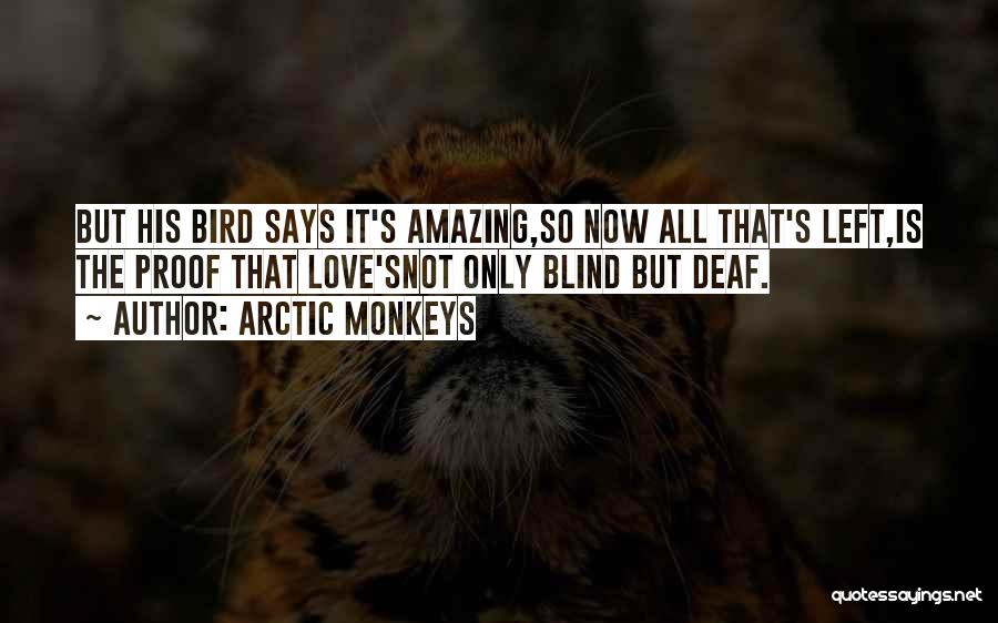 Arctic Monkeys Quotes: But His Bird Says It's Amazing,so Now All That's Left,is The Proof That Love'snot Only Blind But Deaf.