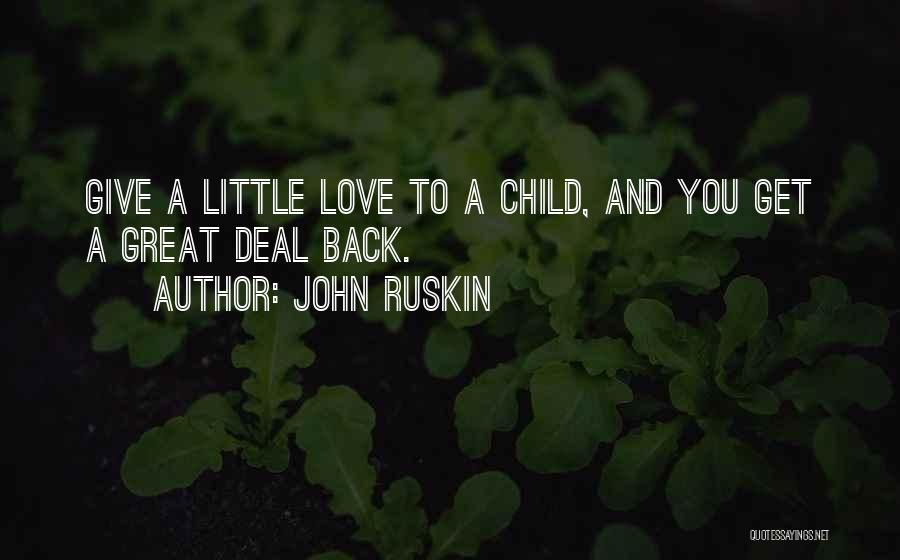 John Ruskin Quotes: Give A Little Love To A Child, And You Get A Great Deal Back.