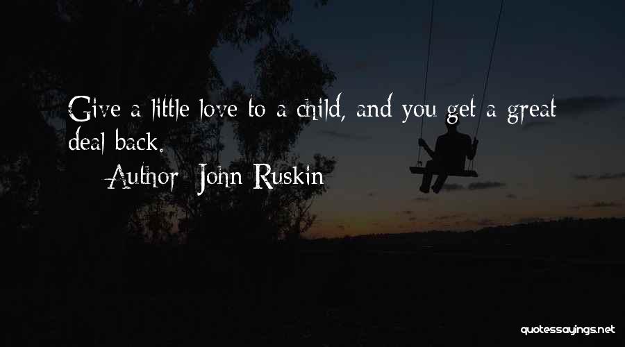 John Ruskin Quotes: Give A Little Love To A Child, And You Get A Great Deal Back.