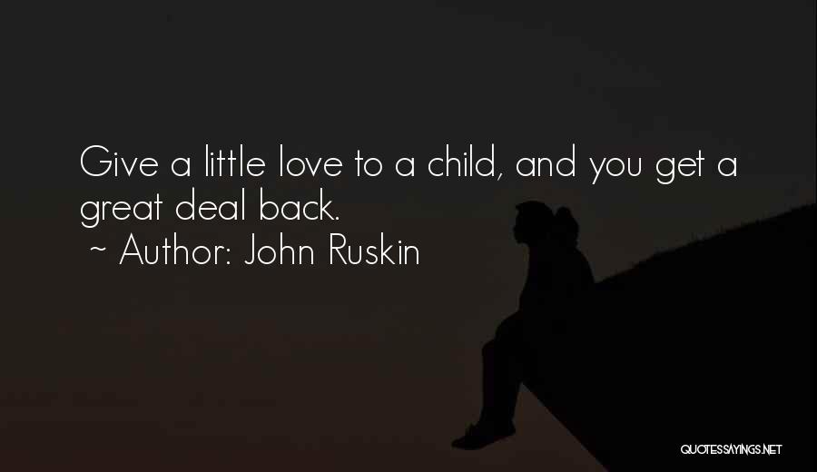 John Ruskin Quotes: Give A Little Love To A Child, And You Get A Great Deal Back.