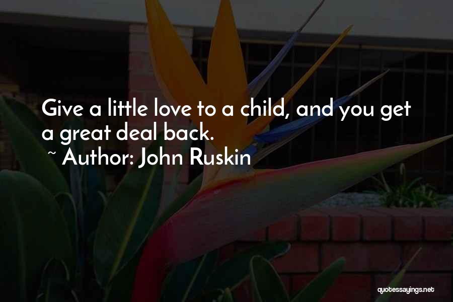 John Ruskin Quotes: Give A Little Love To A Child, And You Get A Great Deal Back.