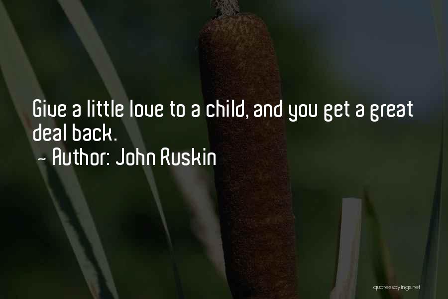 John Ruskin Quotes: Give A Little Love To A Child, And You Get A Great Deal Back.