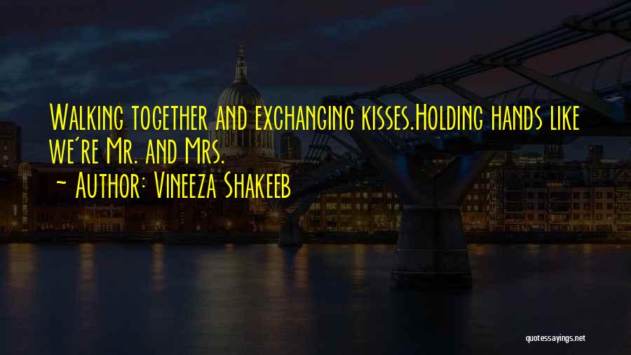 Vineeza Shakeeb Quotes: Walking Together And Exchanging Kisses.holding Hands Like We're Mr. And Mrs.