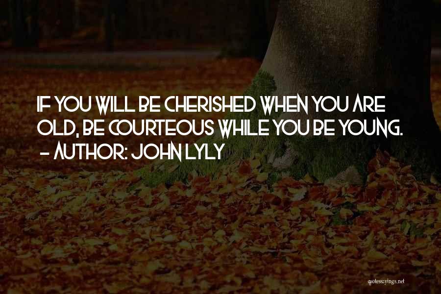 John Lyly Quotes: If You Will Be Cherished When You Are Old, Be Courteous While You Be Young.