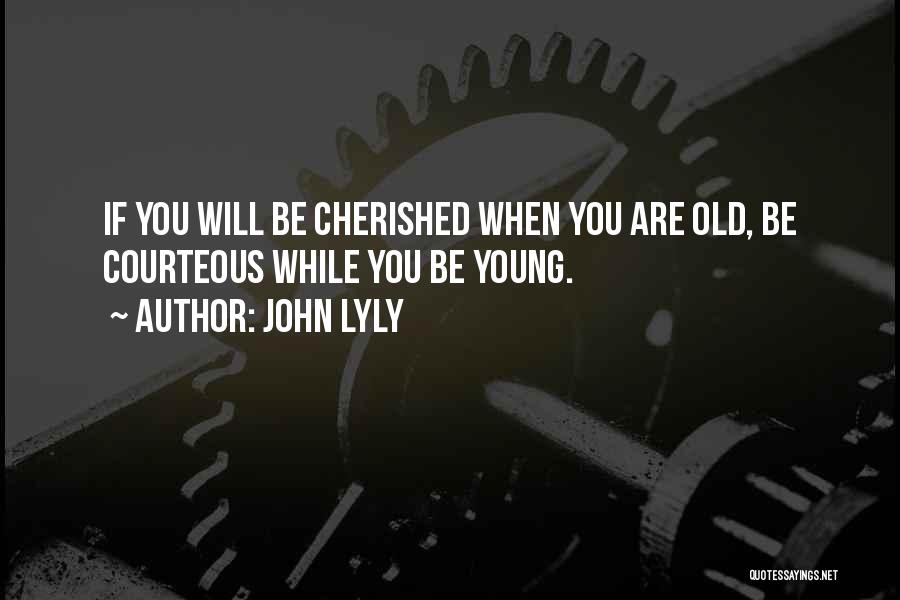 John Lyly Quotes: If You Will Be Cherished When You Are Old, Be Courteous While You Be Young.