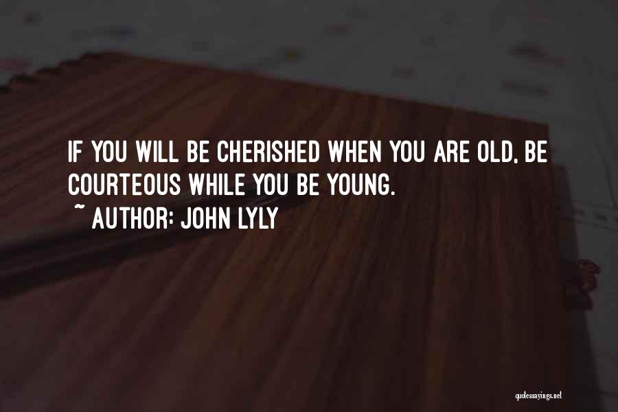John Lyly Quotes: If You Will Be Cherished When You Are Old, Be Courteous While You Be Young.