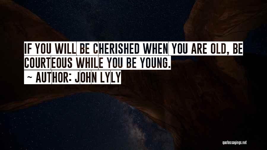 John Lyly Quotes: If You Will Be Cherished When You Are Old, Be Courteous While You Be Young.
