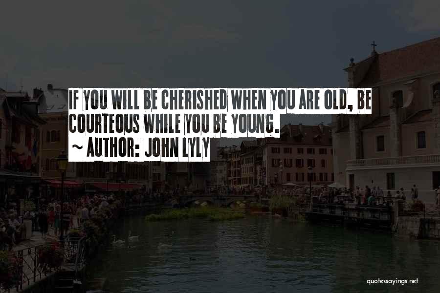 John Lyly Quotes: If You Will Be Cherished When You Are Old, Be Courteous While You Be Young.