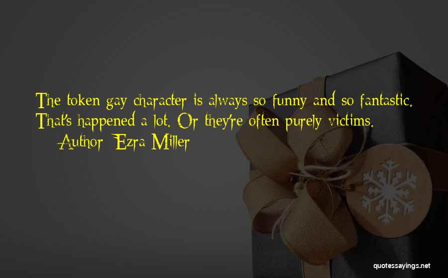 Ezra Miller Quotes: The Token Gay Character Is Always So Funny And So Fantastic. That's Happened A Lot. Or They're Often Purely Victims.