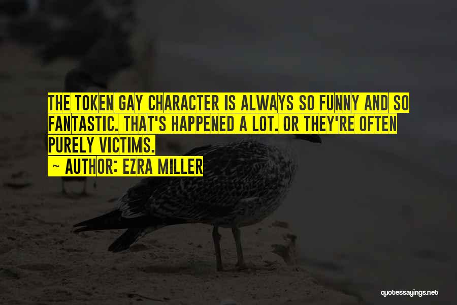 Ezra Miller Quotes: The Token Gay Character Is Always So Funny And So Fantastic. That's Happened A Lot. Or They're Often Purely Victims.