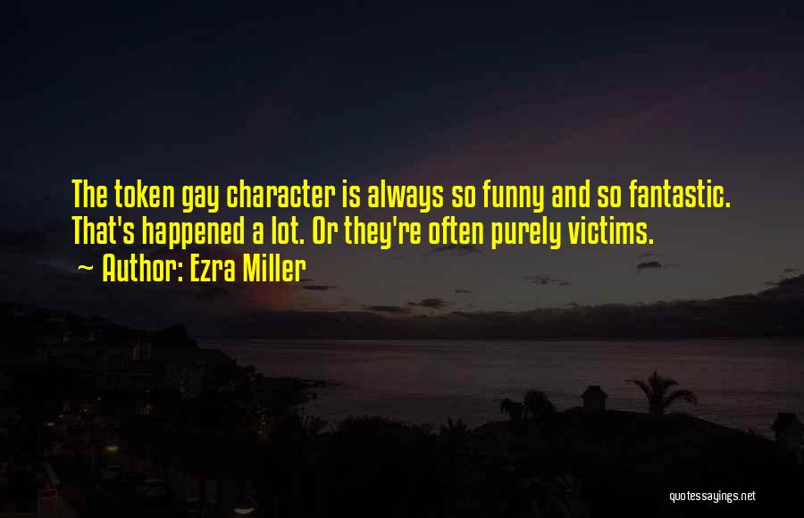 Ezra Miller Quotes: The Token Gay Character Is Always So Funny And So Fantastic. That's Happened A Lot. Or They're Often Purely Victims.